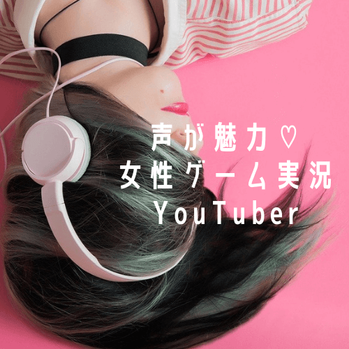 声フェチ女が独断と偏見で選ぶ 声が魅力の女性ゲーム実況youtuber