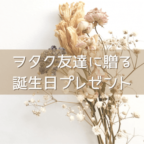 ヲタク友達に喜ばれる誕生日プレゼント8選 選ぶ時のポイントも紹介